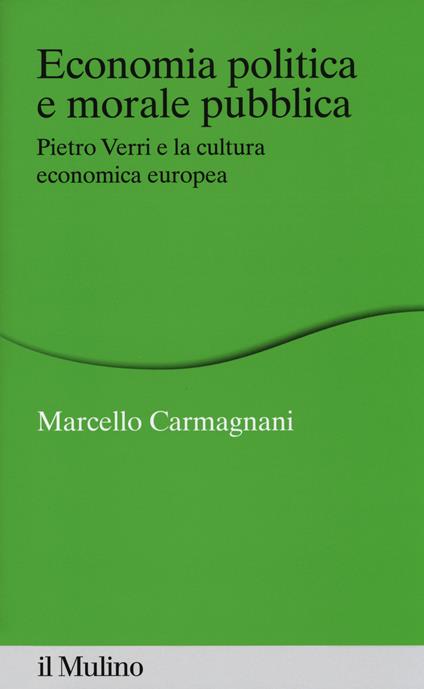 Economia politica e morale pubblica. Pietro Verri e la cultura economica europea - Marcello Carmagnani - copertina