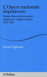 L' Opera nazionale dopolavoro. Tempo libero dei lavoratori, assistenza e regime fascista, 1925-1943