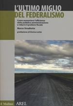 L' ultimo miglio del federalismo. Come aumentare l'efficienza della pubblica amministrazione e ridurre il prelievo fiscale