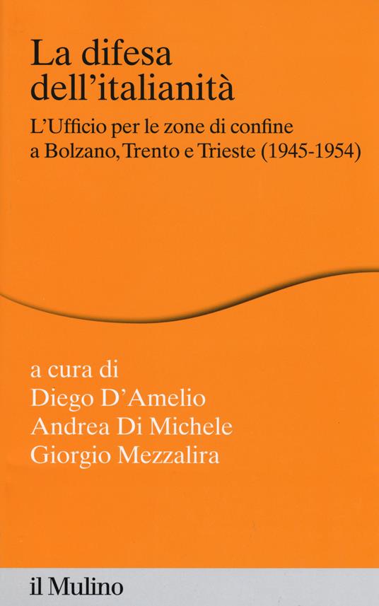 La difesa dell'italianità. L'ufficio per le zone di confine a Bolzano, Trento e Trieste (1945-1954) - copertina