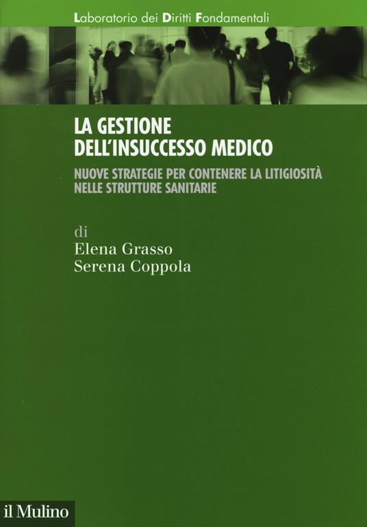 La gestione dell'insuccesso medico. Nuove strategie per contenere la litigiosità nelle strutture sanitarie - Elena Grasso,Serena Coppola - copertina