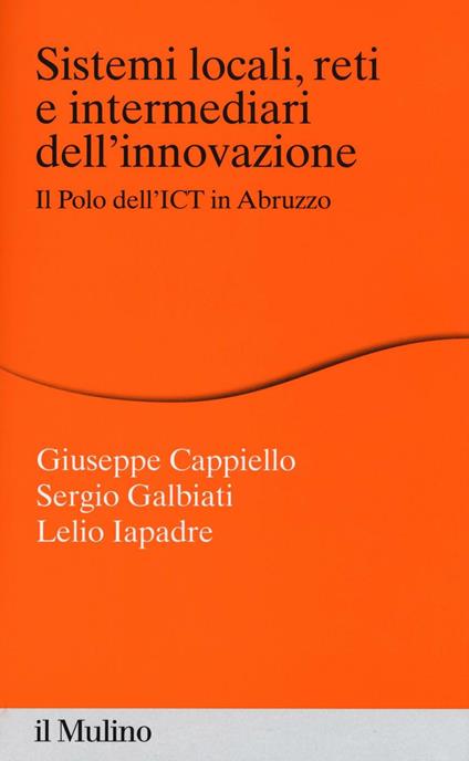 Sistemi locali, reti e intermediari dell'innovazione. Il polo dell'ICT in Abruzzo -  Giuseppe Cappiello, Sergio Galbiati, Lelio Iapadre - copertina