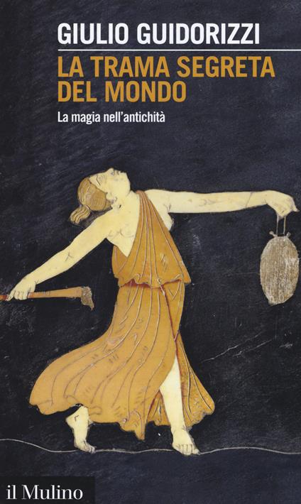 La trama segreta del mondo. La magia nell'antichità - Giulio Guidorizzi - copertina