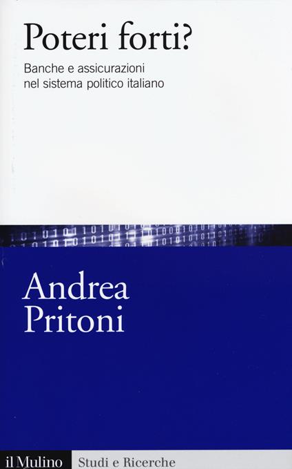 Poteri forti? Banche e assicurazioni nel sistema politico italiano -  Andrea Pritoni - copertina