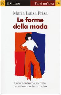 Le forme della moda. Cultura, industria, mercato: dal sarto al direttore creativo - Maria Luisa Frisa - copertina