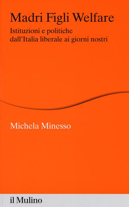 Madri figli welfare. Istituzioni e politiche dall'Italia liberale ai giorni nostri - Michela Minesso - copertina