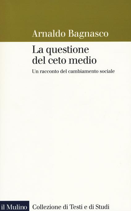 La questione del ceto medio. Un racconto del cambiamento sociale -  Arnaldo Bagnasco - copertina