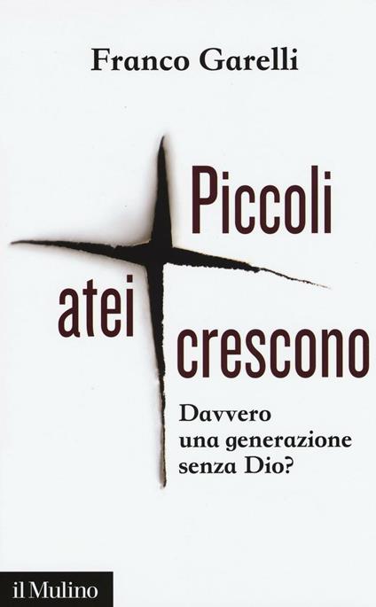 Piccoli atei crescono. Davvero una generazione senza Dio? - Franco Garelli - copertina