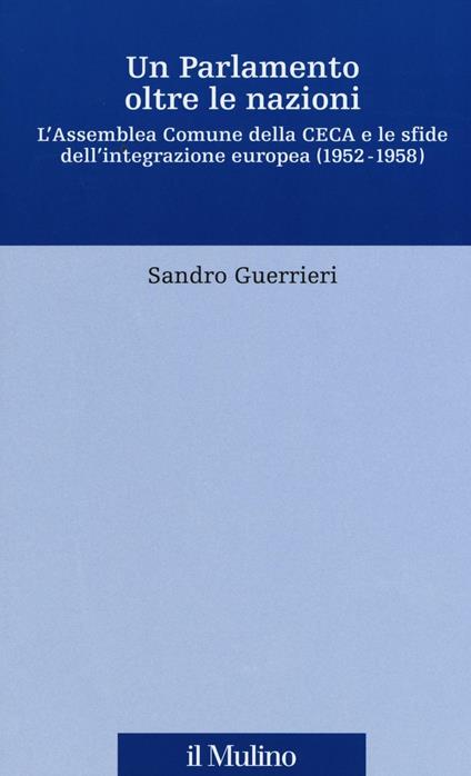 Un Parlamento oltre le nazioni. L'Assemblea Comune della CECA e le sfide dell'integrazione europea (1952-1958) - Sandro Guerrieri - copertina