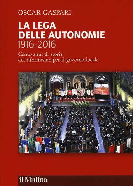 La Lega delle autonomie 1916-2016. Cento anni di storia del riformismo per il governo locale -  Oscar Gaspari - copertina