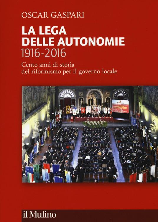 La Lega delle autonomie 1916-2016. Cento anni di storia del riformismo per il governo locale -  Oscar Gaspari - copertina