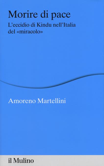 Morire di pace. L'eccidio di Kindu nell'Italia del «miracolo» -  Amoreno Martellini - copertina