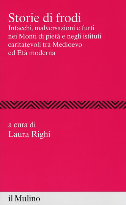 Storie di frodi. Intacchi, malversazioni e furti nei monti di pietà e negli istituti caritatevoli tra medioevo ed età moderna - copertina