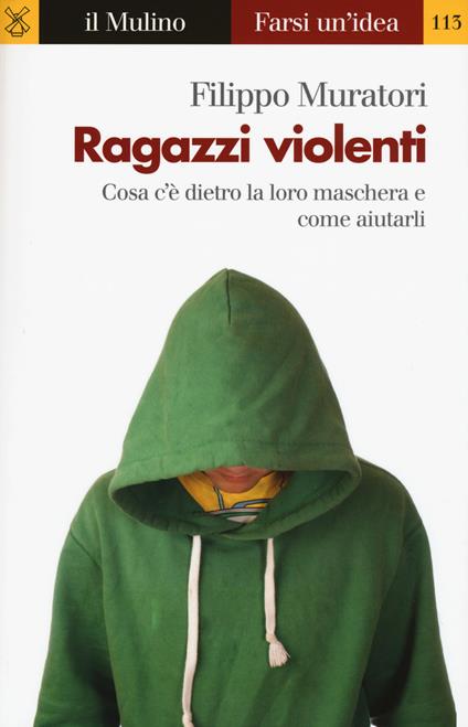 Ragazzi violenti. Cosa c'è dietro la loro maschera e come aiutarli -  Filippo Muratori - copertina