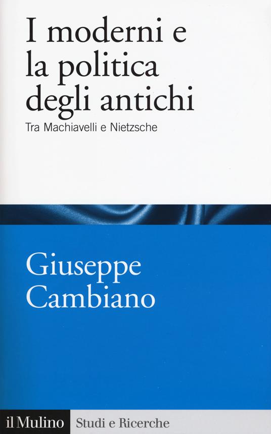 I moderni e la politica degli antichi. Tra Machiavelli e Nietzsche - Giuseppe Cambiano - copertina