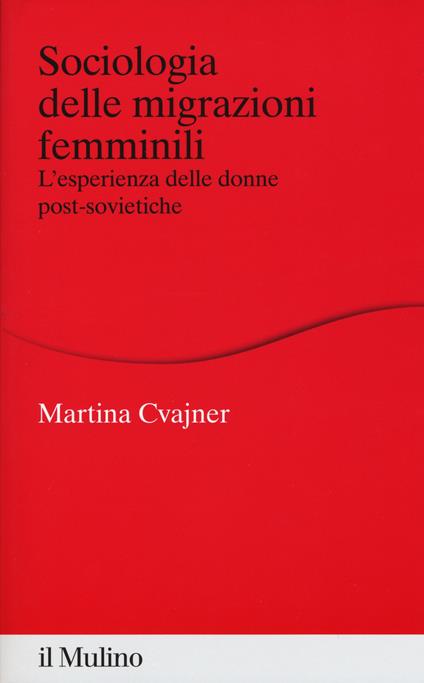 Sociologia delle migrazioni femminili. L'esperienza delle donne post-sovietiche -  Martina Cvajner - copertina