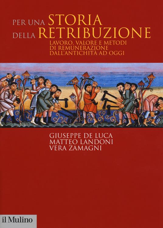 Per una storia della retribuzione. Lavoro, valore e metodi di remunerazione dall'antichità ad oggi - Giuseppe De Luca,Matteo Landoni,Vera Zamagni - copertina