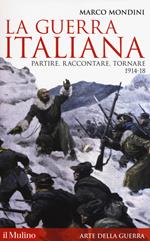 La guerra italiana. Partire, raccontare, tornare 1914-18