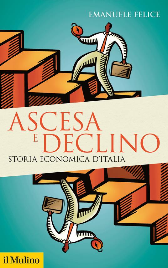 Ascesa e declino. Storia economica d'Italia - Emanuele Felice - copertina