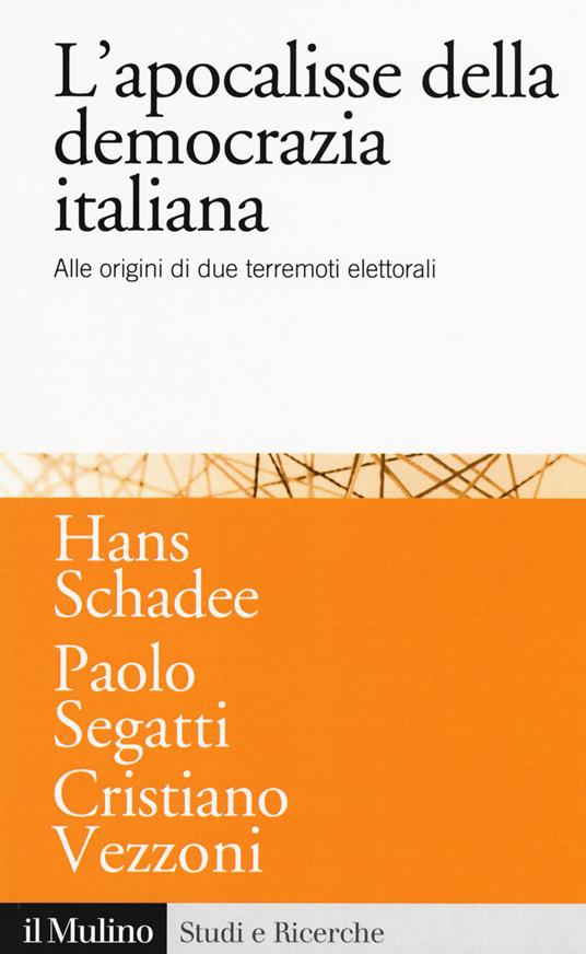 L'apocalisse della democrazia italiana. Alle origini di due terremoti elettorali - Hans M. Schadee,Paolo Segatti,Cristiano Vezzoni - copertina