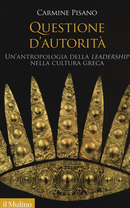 Questione d'autorità. Un'antropologia della «leadership» nella cultura greca -  Carmine Pisano - copertina