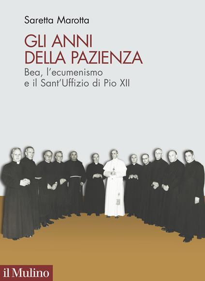 Gli anni della pazienza. Bea, l'ecumenismo e il Sant'Uffizio di Pio XII - Saretta Marotta - copertina