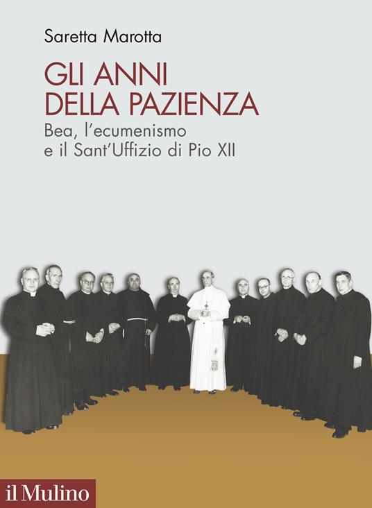 Gli anni della pazienza. Bea, l'ecumenismo e il Sant'Uffizio di Pio XII - Saretta Marotta - copertina