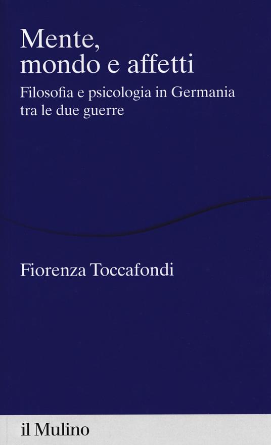 Mente, mondo e affetti. Filosofia e psicologia in Germania tra le due guerre -  Fiorenza Toccafondi - copertina