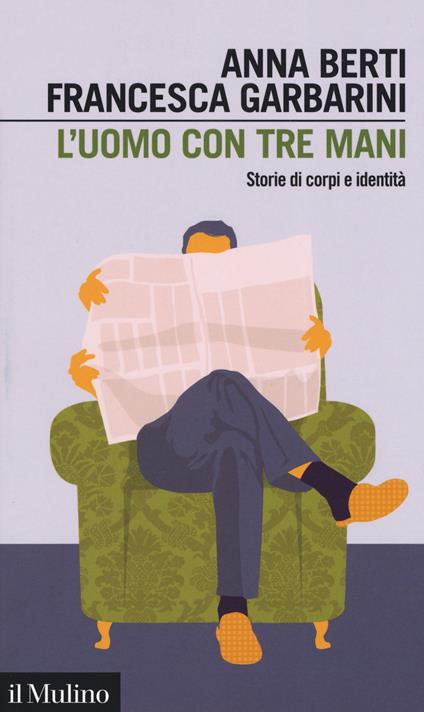 L' uomo con tre mani. Storie di corpi e identità - Anna Berti,Francesca Garbarini - copertina