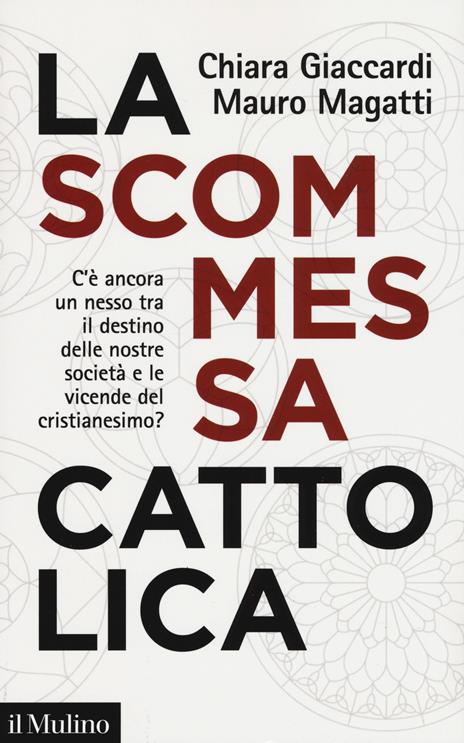 La scommessa cattolica. C'è ancora un nesso tra il destino delle nostre società e le vicende del cristianesimo? - Chiara Giaccardi,Mauro Magatti - copertina