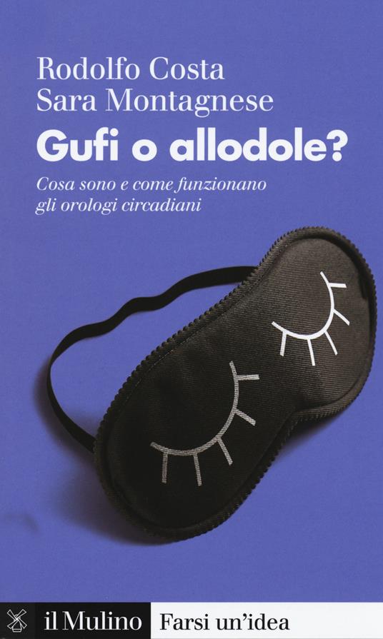 Gufi o allodole? Cosa sono e come funzionano gli orologi circadiani - Rodolfo Costa,Sara Montagnese - copertina