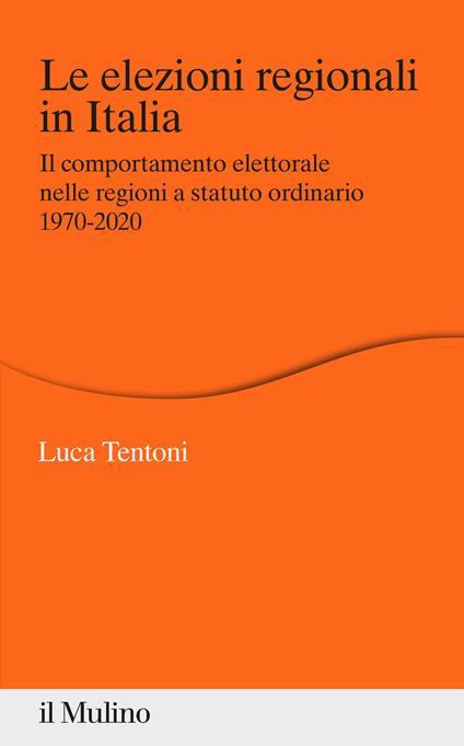 Le elezioni regionali in Italia. Il comportamento elettorale nelle regioni a statuto ordinario 1970-2020 - Luca Tentoni - copertina