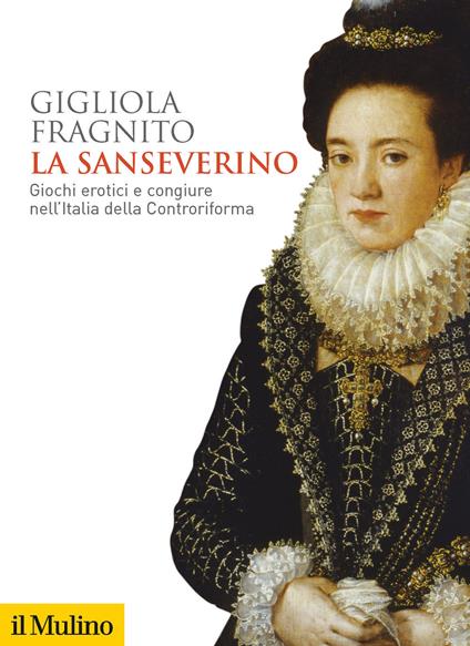 La Sanseverino. Giochi erotici e congiure nell'Italia della Controriforma - Gigliola Fragnito - copertina