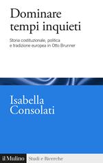 Dominare tempi inquieti. Storia costituzionale, politica e tradizione europea in Otto Brunner