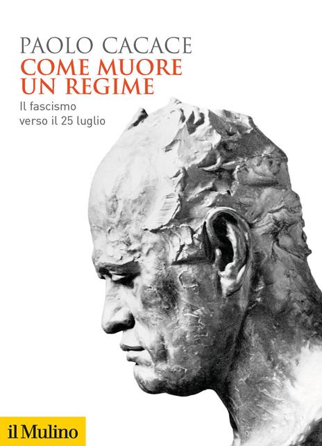 Come muore un regime. Il fascismo verso il 25 luglio - Paolo Cacace - copertina