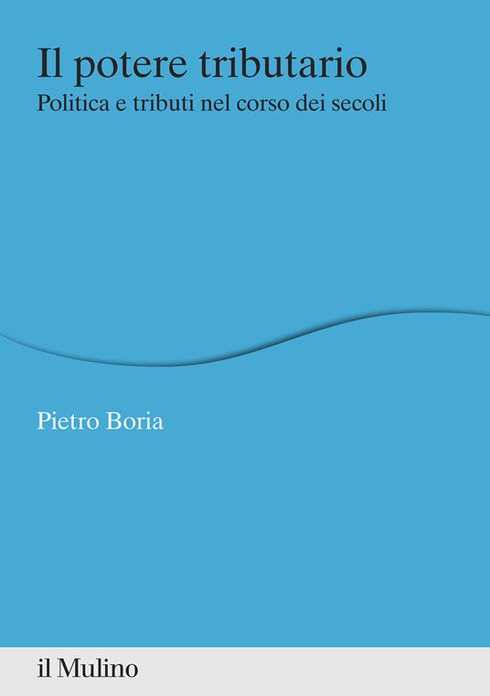 Il potere tributario. Politica e tributi nel corso dei secoli - Pietro Boria - copertina