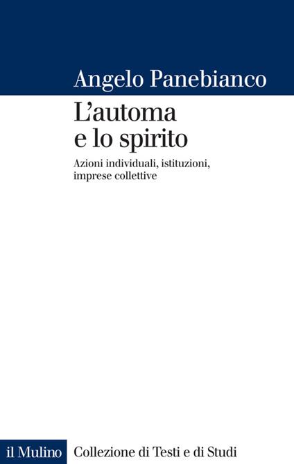 L' automa e lo spirito. Azioni individuali, istituzioni, imprese collettive - Angelo Panebianco - ebook