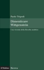 Dimenticare Wittgenstein. Una vicenda della filosofia analitica