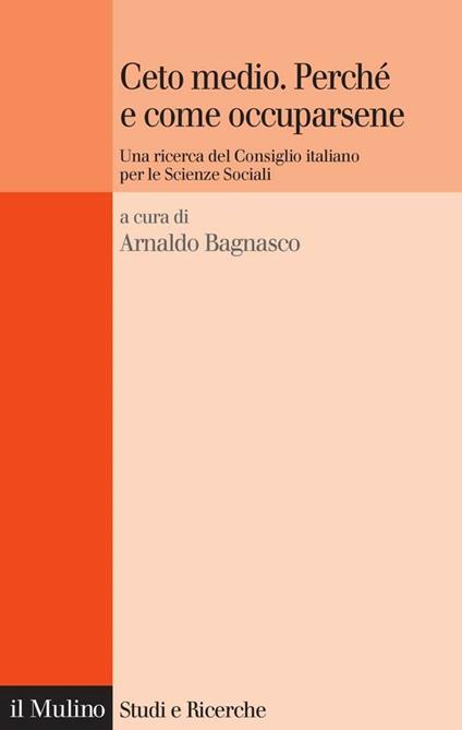 Ceto medio. Perché e come occuparsene. Una ricerca del Consiglio italiano per le scienze sociali - Arnaldo Bagnasco - ebook