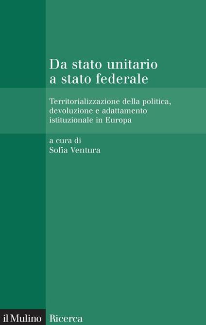 Da stato unitario a stato federale. Territorializzazione della politica, devoluzione e adattamento istituzionale in Europa - Sofia Ventura - ebook