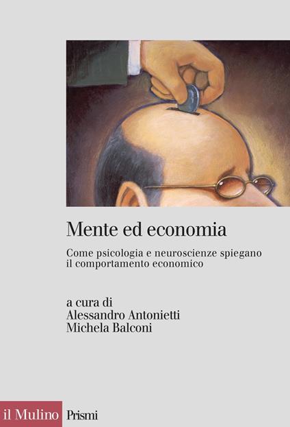 Mente ed economia. Come psicologia e neuroscienze spiegano il comportamento economico - Alessandro Antonietti,Michela Balconi - ebook