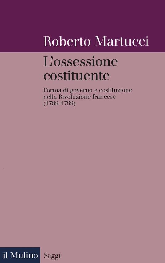 L' ossessione costituente. Forma di governo e costituzione nella Rivoluzione francese - Roberto Martucci - ebook