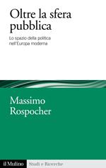 Oltre la sfera pubblica. Lo spazio della politica nell'Europa moderna