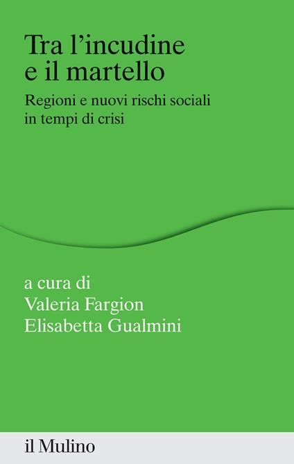 Tra l'incudine e il martello. Regioni e nuovi rischi sociali in tempo di crisi - Valeria Fargion,Elisabetta Gualmini - ebook