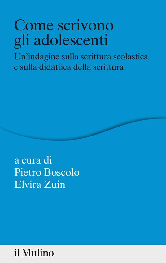 Come scrivono gli adolescenti. Un'indagine sulla scrittura scolastica e sulla didattica della scrittura - Pietro Boscolo,Elvira Zuin - ebook