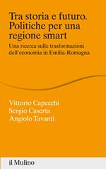 Tra storia e futuro. Politiche per una regione smart. Una ricerca sulle trasformazioni dell'economia in Emilia-Romagna