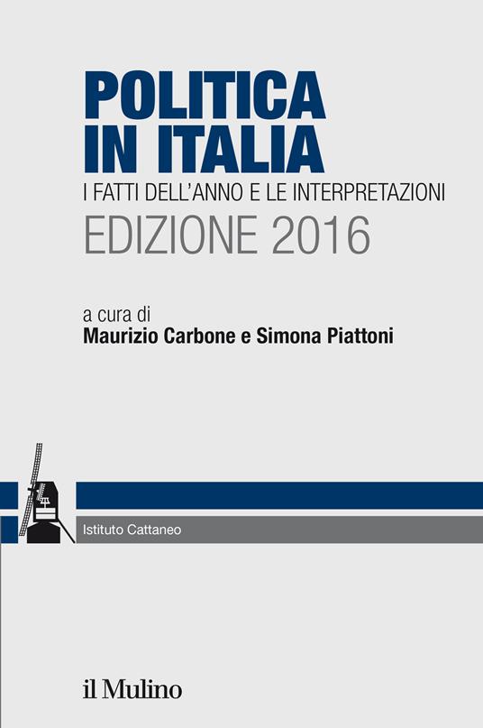 Politica in Italia. I fatti dell'anno e le interpretazioni 2016 - Maurizio Carbone,Simona Piattoni - ebook