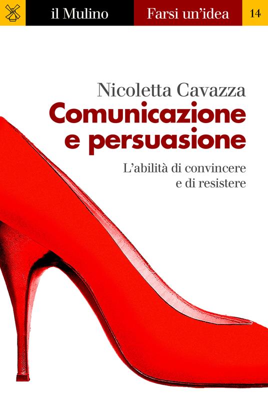 Comunicazione e persuasione. L'abilità di convincere e di resistere - Nicoletta Cavazza - ebook