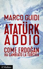 Atatürk addio. Come Erdogan ha cambiato la Turchia