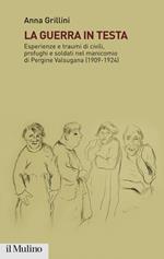 La guerra in testa. Esperienze e traumi di civili, profughi e soldati nel manicomio di Pergine Valsugana (1909-1924)